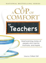 Title: A Cup of Comfort for Teachers: Heartwarming Stories of People Who Mentor, Motivate, and Inspire, Author: Colleen Sell