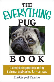 Title: The Everything Pug Book: A Complete Guide To Raising, Training, And Caring For Your Pug, Author: Kim Campbell Thornton