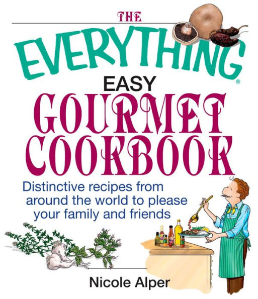 The Everything Easy Gourmet Cookbook: Over 250 Distinctive recipes from arounf the world to please your family and friends