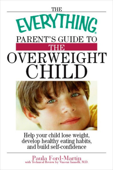 The Everything Parent's Guide to the Overweight Child: Help Your Child Lose Weight, Develop Healthy Eating Habits, and Build Self-confidence