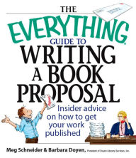 Title: The Everything Guide To Writing A Book Proposal: Insider Advice On How To Get Your Work Published, Author: Meg Schneider