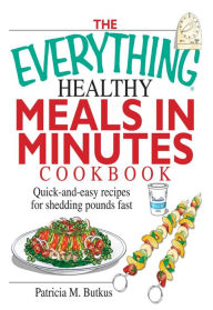 Title: The Everything Healthy Meals in Minutes Cookbook: Quick-and-Easy Recipes for Shedding Pounds Fast, Author: Patricia M Butkus