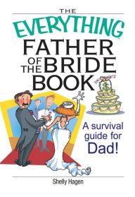 Title: The Everything Father Of The Bride Book: A Survival Guide for Dad!, Author: Shelly Hagen