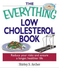 Title: The Everything Low Cholesterol Book: Reduce Your Risks and Ensure a Longer, Healthier Life, Author: Shirley S Archer