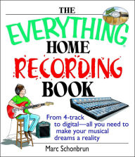 Title: The Everything Home Recording Book: From 4-track to digital--all you need to make your musical dreams a reality, Author: Marc Schonbrun