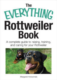 Title: The Everything Rottweiler Book: A Complete Guide to Raising, Training, and Caring for Your Rottweiler, Author: Margaret Holowinski