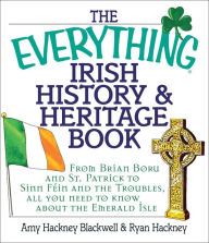 Title: The Everything Irish History & Heritage Book: From Brian Boru and St. Patrick to Sinn Fein and the Troubles, All You Need to Know about the Emerald Isle, Author: Amy Hackney Blackwell