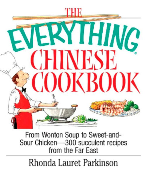 The Everything Chinese Cookbook: From Wonton Soup to Sweet and Sour Chicken-300 Succelent Recipes from the Far East