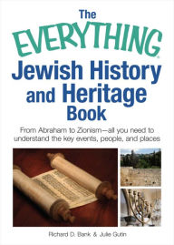 Title: The Everything Jewish History and Heritage Book: From Abraham to Zionism, all you need to understand the key events, people, and places, Author: Richard D Bank