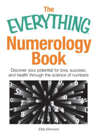 Title: The Everything Numerology Book: Discover Your Potential for Love, Success, and Health Through the Science of Numbers, Author: Ellae Elinwood