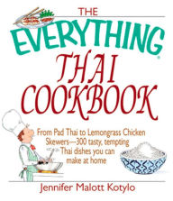 Title: The Everything Thai Cookbook: From Pad Thai to Lemongrass Chicken Skewers--300 Tasty, Tempting Thai Dishes You Can Make at Home, Author: Jennifer Malott Kotylo
