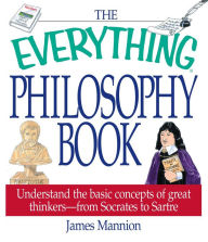 Title: The Everything Philosophy Book: Understand the Basic Concepts of Great Thinkers-from Socrates to Satre, Author: James Mannion