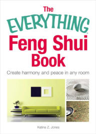 Title: The Everything Feng Shui Book: Create Harmony and Peace in Any Room, Author: Katina Z Jones