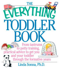 Title: The Everything Toddler Book: From Controlling Tantrums to Potty Training, Practical Advice to Get You and Your Toddler Through the Formative Years, Author: Linda Sonna