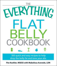 Title: The Everything Flat Belly Cookbook: 300 Quick and Easy Recipes to help drop the belly fat and tone your abs, Author: Fitz Koehler