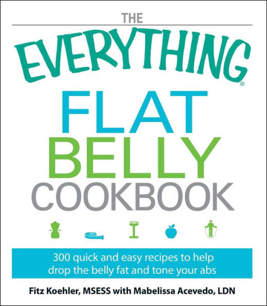 the Everything Flat belly Cookbook: 300 Quick and Easy Recipes to help drop fat tone your abs