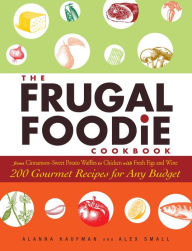 Title: The Frugal Foodie Cookbook: 200 Gourmet Recipes for Any Budget, Author: Alanna Kaufman