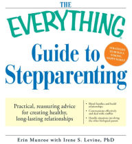 Title: The Everything Guide to Stepparenting: Practical, reassuring advice for creating healthy, long-lasting relationships, Author: Erin Munroe