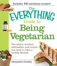 Title: The Everything Guide to Being Vegetarian: The advice, nutrition information, and recipes you need to enjoy a healthy lifestyle, Author: Alexandra Greeley