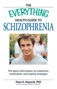 Title: The Everything Health Guide to Schizophrenia: The latest information on treatment, medication, and coping strategies, Author: Dean A Haycock