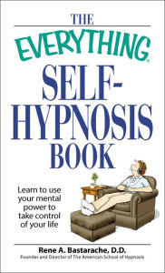 Title: The Everything Self-Hypnosis Book: Learn to use your mental power to take control of your life, Author: Rene A Bastaracherican