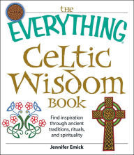 Title: The Everything Celtic Wisdom Book: Find inspiration through ancient traditions, rituals, and spirituality, Author: Jennifer Emick