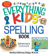 Title: The Everything Kids' Spelling Book: Spell your way to S-U-C-C-E-S-S!, Author: Shelley Galloway Sabga