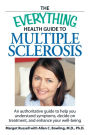 The Everything Health Guide to Multiple Sclerosis: An authoritative guide to help you understand symptoms, decide on treatment, and enhance your well-being