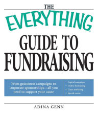 Title: The Everything Guide to Fundraising Book: From grassroots campaigns to corporate sponsorships -- All you need to support your cause; Capital campagins/ Online fundraising / Cause marketing / Special Events, Author: Adina Genn