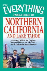 Title: The Everything Family Guide to Northern California and Lake Tahoe: A complete guide to San Francisco, Yosemite, Monterey, and Lake Tahoe - and all the beautiful spots in between, Author: Kim Kavin