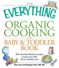 Title: The Everything Organic Cooking for Baby & Toddler Book: 300 naturally delicious recipes to get your child off to a healthy start, Author: Kim Lutz