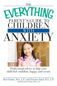 Title: The Everything Parent's Guide to Children with Anxiety: Professional advice to help your child feel confident, happy, and secure, Author: Ilyne Sandas