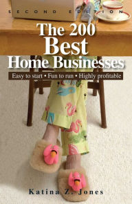 Title: The 200 Best Home Businesses: Easy to Start, Fun to Run, Highly Profitable, Author: Katina Z Jones