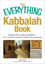 Title: The Everything Kabbalah Book: Explore This Mystical Tradition-from Ancient Rituals to Modern Day Practices, Author: Mark Elber