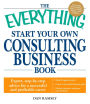 The Everything Start Your Own Consulting Business Book: Expert, step-by-step advice for a successful and profitable career