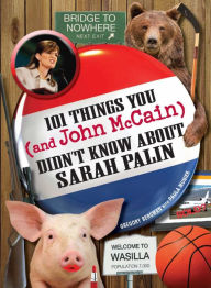 Title: 101 Things You - and John McCain - Didn't Know about Sarah Palin, Author: Gregory  Bergman