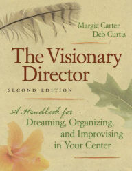 Title: The Visionary Director: A Handbook for Dreaming, Organizing, and Improvising in Your Center / Edition 2, Author: Margie Carter