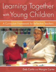 Title: Learning Together with Young Children: A Curriculum Framework for Reflective Teachers, Author: Deb Curtis