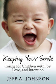 Title: Keeping Your Smile: Caring for Children with Joy, Love, and Intention, Author: Jeff A. Johnson