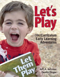 Title: Let's Play: (Un)Curriculum Early Learning Adventures, Author: Jeff  A. Johnson