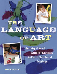 Title: The Language of Art: Reggio-Inspired Studio Practices in Early Childhood Settings, Author: Ann Pelo