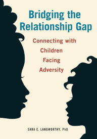 Title: Bridging the Relationship Gap: Connecting with Children Facing Adversity, Author: Sara  E. Langworthy