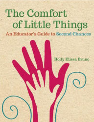 Title: The Comfort of Little Things: An Educator's Guide to Second Chances, Author: Holly Elissa Bruno