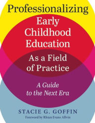 Title: Professionalizing Early Childhood Education as a Field of Practice: A Guide to the Next Era, Author: Stacie Goffin