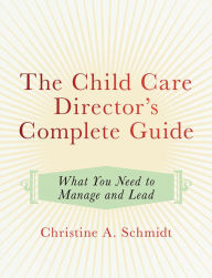 Title: The Child Care Director's Complete Guide: What You Need to Manage and Lead, Author: Christine A Schmidt