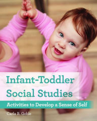 Title: Infant-Toddler Social Studies: Activities to Develop a Sense of Self, Author: Carla B. Goble PhD