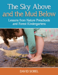 Title: The Sky Above and the Mud Below: Lessons from Nature Preschools and Forest Kindergartens, Author: David Sobel