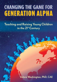 Read books free download Changing the Game for Generation Alpha: Teaching and Raising Young Children in the 21st Century by Valora Washington in English