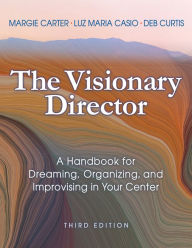 E book pdf gratis download The Visionary Director, Third Edition: A Handbook for Dreaming, Organizing, and Improvising in Your Center by Margie Carter, Luz Maria Casio, Deb Curtis