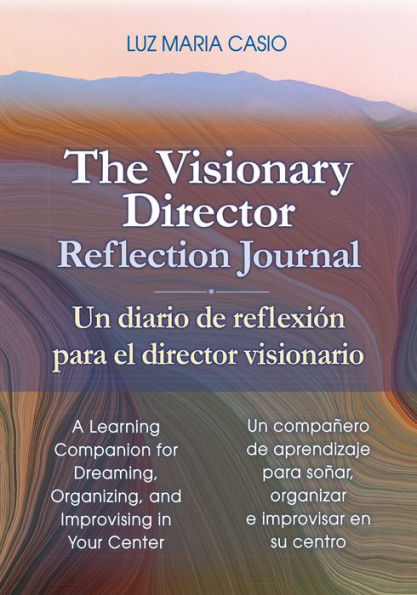 The Visionary Director Reflection Journal/Un diario de reflexión para el director visionario: A Learning Companion for Dreaming, Organizing, and Improvising in Your Center/Un compañero de aprendizaje para soñar, organizar e improvisar en su centro